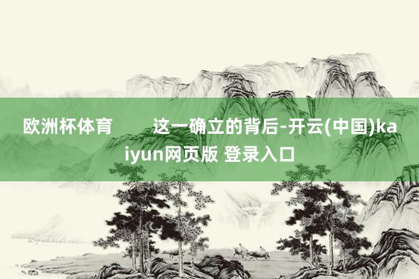 欧洲杯体育        这一确立的背后-开云(中国)kaiyun网页版 登录入口