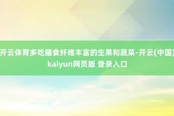 开云体育多吃膳食纤维丰富的生果和蔬菜-开云(中国)kaiyun网页版 登录入口
