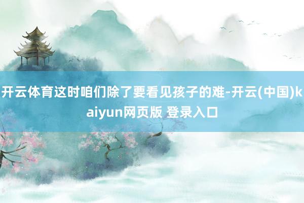 开云体育这时咱们除了要看见孩子的难-开云(中国)kaiyun网页版 登录入口