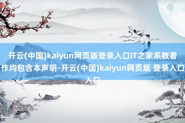 开云(中国)kaiyun网页版登录入口IT之家系数著作均包含本声明-开云(中国)kaiyun网页版 登录入口