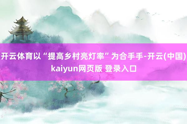开云体育以“提高乡村亮灯率”为合手手-开云(中国)kaiyun网页版 登录入口
