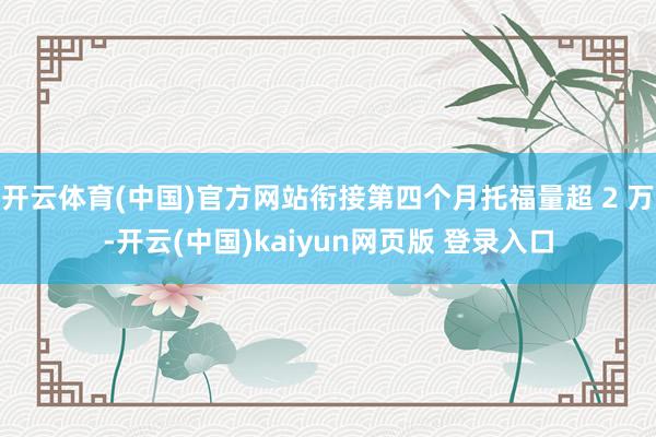 开云体育(中国)官方网站衔接第四个月托福量超 2 万-开云(中国)kaiyun网页版 登录入口