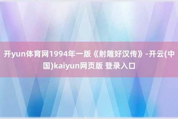 开yun体育网1994年一版《射雕好汉传》-开云(中国)kaiyun网页版 登录入口