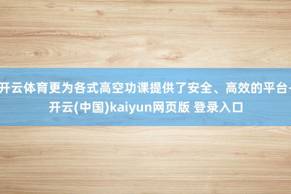 开云体育更为各式高空功课提供了安全、高效的平台-开云(中国)kaiyun网页版 登录入口