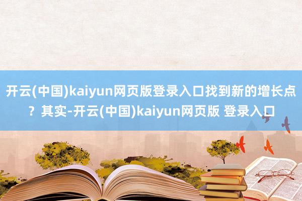 开云(中国)kaiyun网页版登录入口找到新的增长点？其实-开云(中国)kaiyun网页版 登录入口
