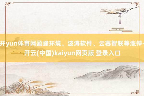 开yun体育网盈峰环境、波涛软件、云赛智联等涨停-开云(中国)kaiyun网页版 登录入口
