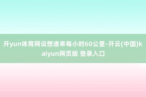 开yun体育网设想速率每小时60公里-开云(中国)kaiyun网页版 登录入口