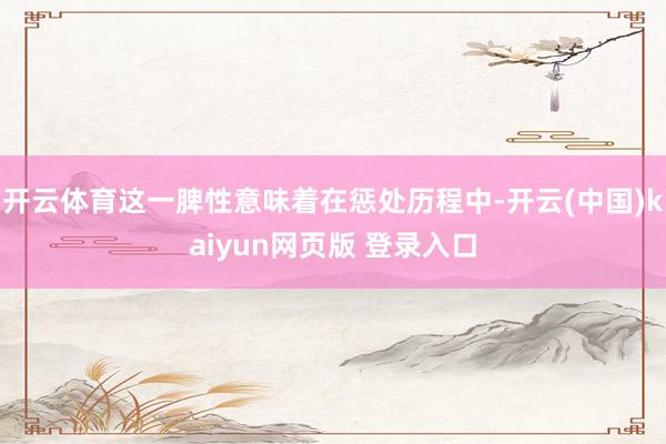 开云体育这一脾性意味着在惩处历程中-开云(中国)kaiyun网页版 登录入口